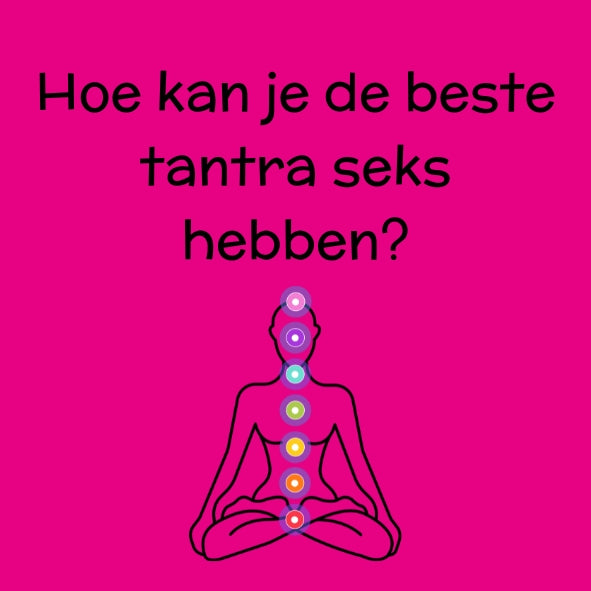 Hoe kan je het beste tantra seks hebben?
